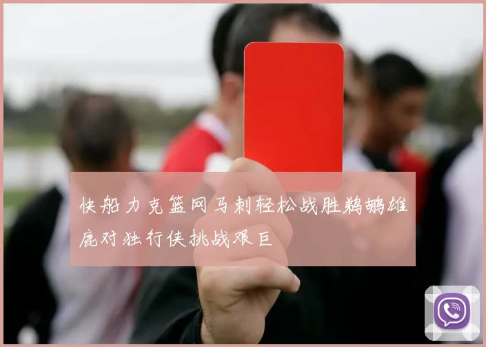 快船力克篮网马刺轻松战胜鹈鹕雄鹿对独行侠挑战艰巨