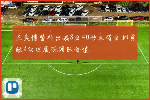 王奕博替补出战8分40秒未得分却贡献2助攻展现团队价值