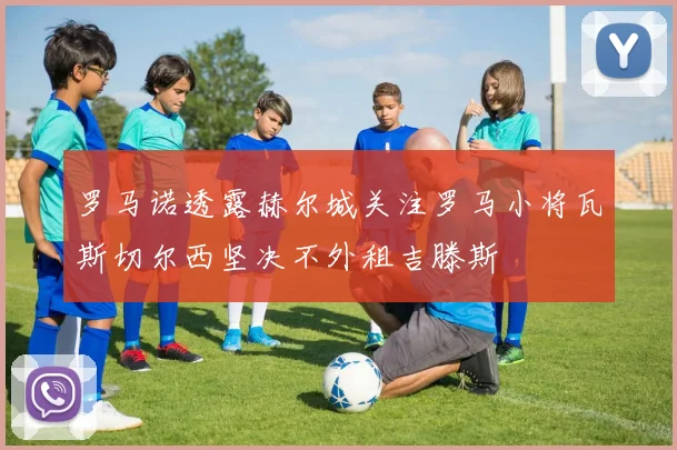 罗马诺透露赫尔城关注罗马小将瓦斯切尔西坚决不外租吉滕斯