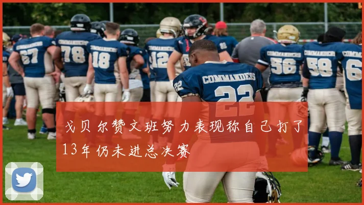 戈贝尔赞文班努力表现称自己打了13年仍未进总决赛