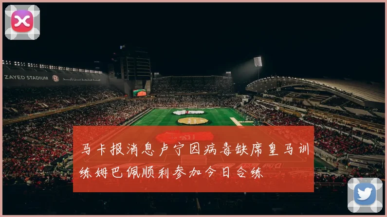 马卡报消息卢宁因病毒缺席皇马训练姆巴佩顺利参加今日合练