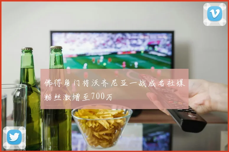 佛得角门将沃齐尼亚一战成名社媒粉丝激增至700万