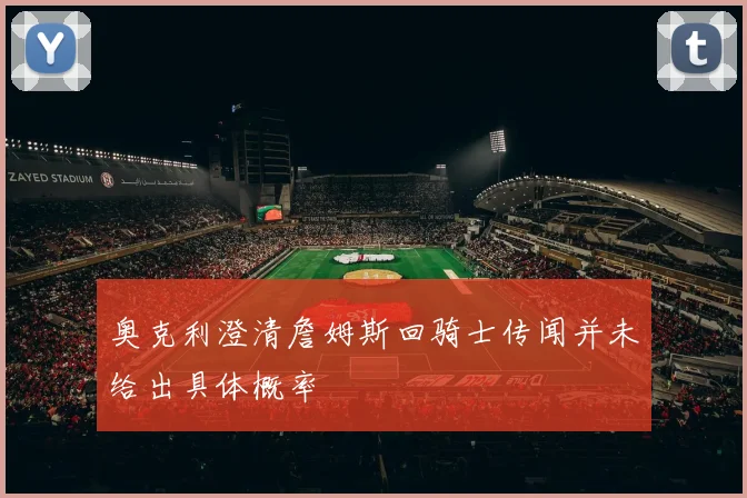 奥克利澄清詹姆斯回骑士传闻并未给出具体概率