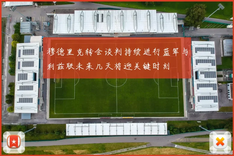 穆德里克转会谈判持续进行蓝军与利兹联未来几天将迎关键时刻