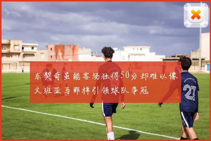 东契奇虽能客场独得50分却难以像文班亚马那样引领球队争冠
