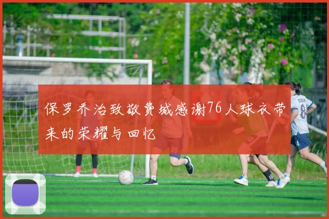 保罗乔治致敬费城感谢76人球衣带来的荣耀与回忆